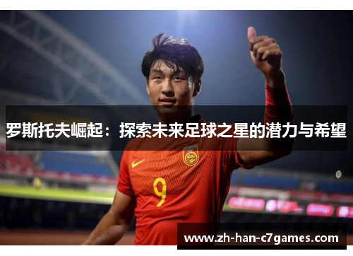 罗斯托夫崛起：探索未来足球之星的潜力与希望