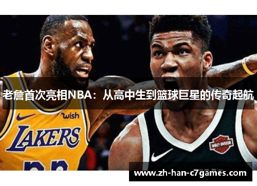 老詹首次亮相NBA：从高中生到篮球巨星的传奇起航