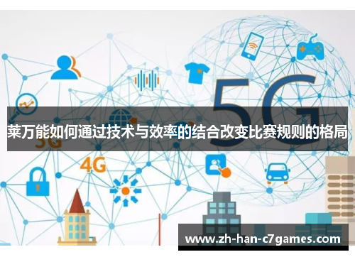 莱万能如何通过技术与效率的结合改变比赛规则的格局