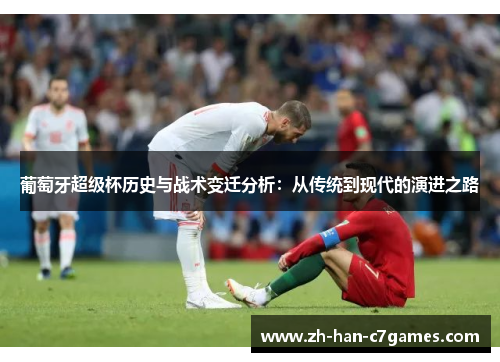 葡萄牙超级杯历史与战术变迁分析：从传统到现代的演进之路