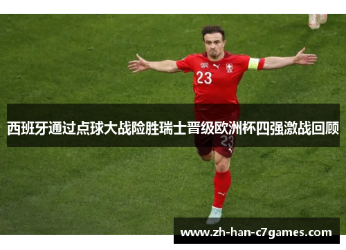 西班牙通过点球大战险胜瑞士晋级欧洲杯四强激战回顾