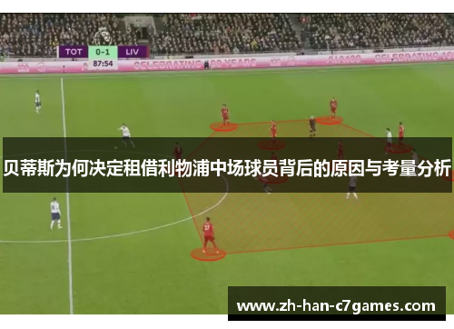 贝蒂斯为何决定租借利物浦中场球员背后的原因与考量分析