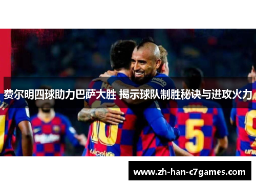 费尔明四球助力巴萨大胜 揭示球队制胜秘诀与进攻火力