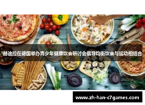 赫迪拉在德国举办青少年健康饮食研讨会倡导均衡饮食与运动相结合