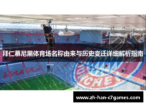 拜仁慕尼黑体育场名称由来与历史变迁详细解析指南