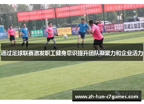 通过足球联赛激发职工健身意识提升团队凝聚力和企业活力