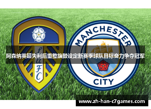 阿森纳英超失利后重整旗鼓设定新赛季球队目标奋力争夺冠军