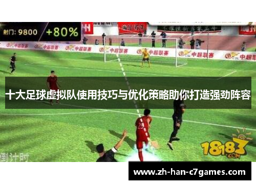 十大足球虚拟队使用技巧与优化策略助你打造强劲阵容