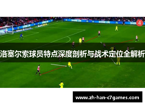 洛塞尔索球员特点深度剖析与战术定位全解析