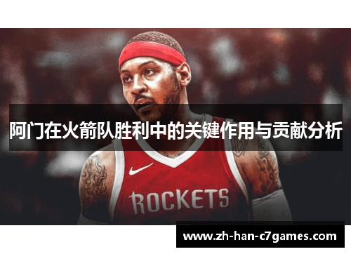 阿门在火箭队胜利中的关键作用与贡献分析