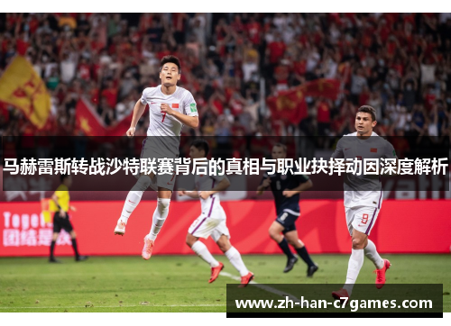 马赫雷斯转战沙特联赛背后的真相与职业抉择动因深度解析