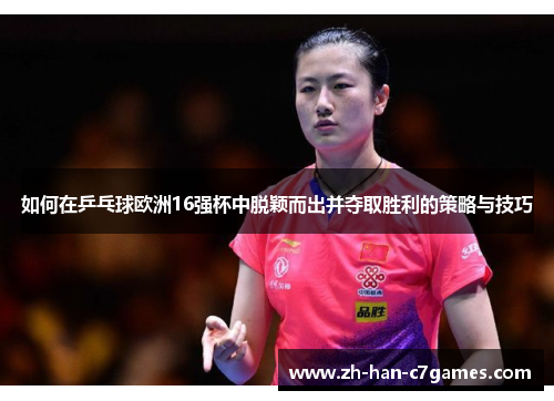 如何在乒乓球欧洲16强杯中脱颖而出并夺取胜利的策略与技巧