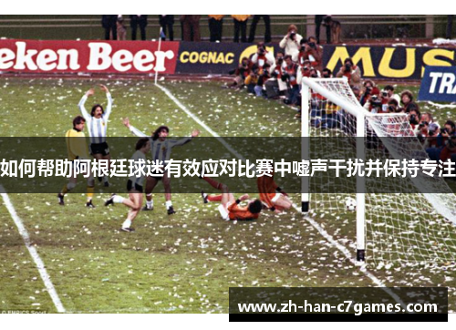 如何帮助阿根廷球迷有效应对比赛中嘘声干扰并保持专注