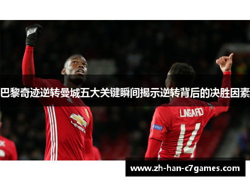 巴黎奇迹逆转曼城五大关键瞬间揭示逆转背后的决胜因素