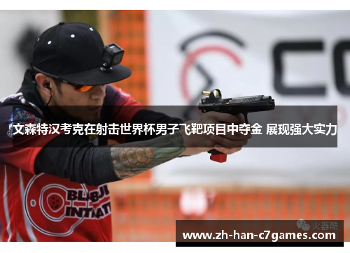 文森特汉考克在射击世界杯男子飞靶项目中夺金 展现强大实力