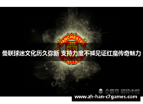 曼联球迷文化历久弥新 支持力度不减见证红魔传奇魅力 曼联球迷文化历久弥新 支持力度不减见证红魔传奇魅力
