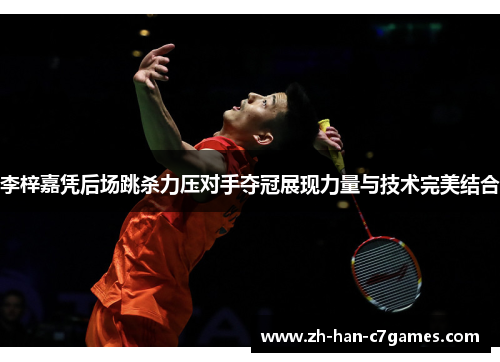 李梓嘉凭后场跳杀力压对手夺冠展现力量与技术完美结合 李梓嘉凭后场跳杀力压对手夺冠展现力量与技术完美结合