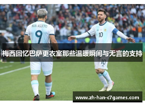 梅西回忆巴萨更衣室那些温暖瞬间与无言的支持 梅西回忆巴萨更衣室那些温暖瞬间与无言的支持