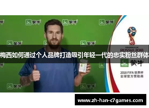 梅西如何通过个人品牌打造吸引年轻一代的忠实粉丝群体