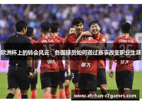 欧洲杯上的转会风云:各国球员如何通过赛事改变职业生涯 欧洲杯上的转会风云:各国球员如何通过赛事改变职业生涯