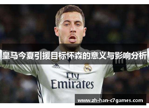 皇马今夏引援目标怀森的意义与影响分析