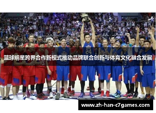篮球明星跨界合作新模式推动品牌联合创新与体育文化融合发展