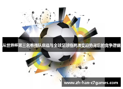 从世界杯第三名看强队底蕴与全球足球格局演变趋势背后的竞争逻辑