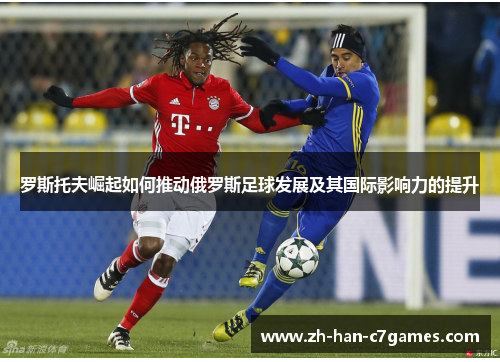 罗斯托夫崛起如何推动俄罗斯足球发展及其国际影响力的提升