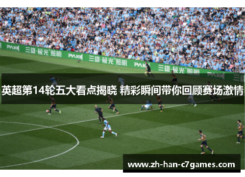 英超第14轮五大看点揭晓 精彩瞬间带你回顾赛场激情