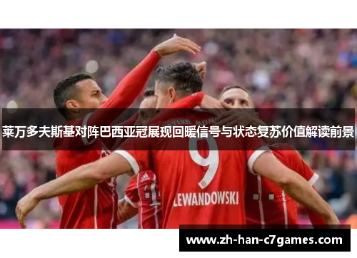 莱万多夫斯基对阵巴西亚冠展现回暖信号与状态复苏价值解读前景