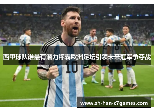 西甲球队谁最有潜力称霸欧洲足坛引领未来冠军争夺战 西甲球队谁最有潜力称霸欧洲足坛引领未来冠军争夺战
