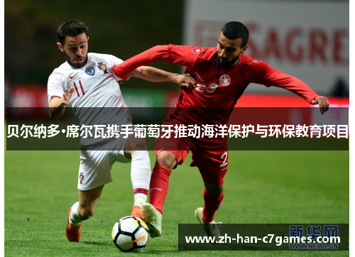 贝尔纳多·席尔瓦携手葡萄牙推动海洋保护与环保教育项目