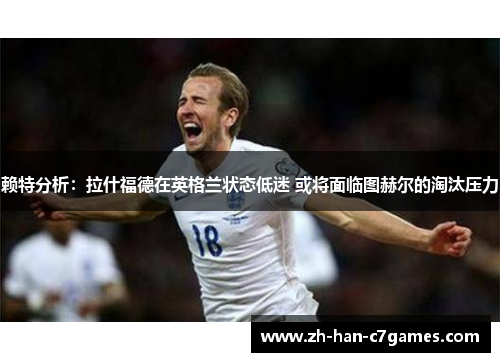 赖特分析：拉什福德在英格兰状态低迷 或将面临图赫尔的淘汰压力