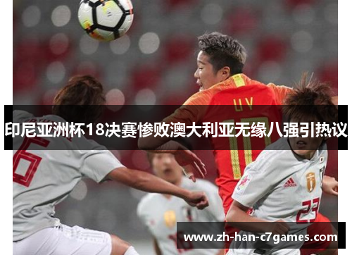 印尼亚洲杯18决赛惨败澳大利亚无缘八强引热议