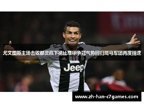 尤文图斯主场击败都灵赢下德比意甲争冠气势回归斑马军团再度提速 尤文图斯主场击败都灵赢下德比意甲争冠气势回归斑马军团再度提速