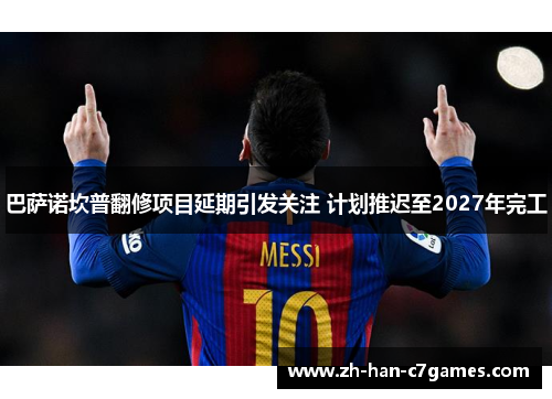 巴萨诺坎普翻修项目延期引发关注 计划推迟至2027年完工 巴萨诺坎普翻修项目延期引发关注 计划推迟至2027年完工