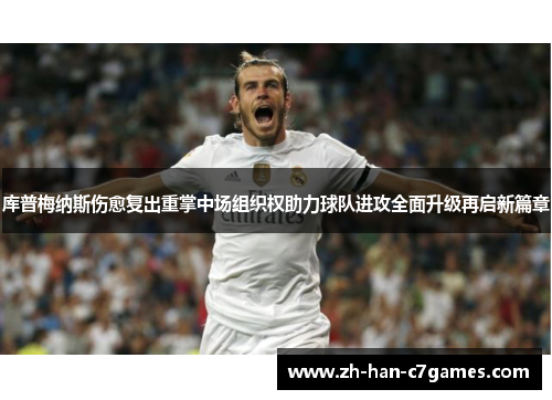 库普梅纳斯伤愈复出重掌中场组织权助力球队进攻全面升级再启新篇章