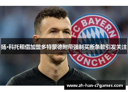 扬·科托租借加盟多特蒙德附带强制买断条款引发关注 扬·科托租借加盟多特蒙德附带强制买断条款引发关注