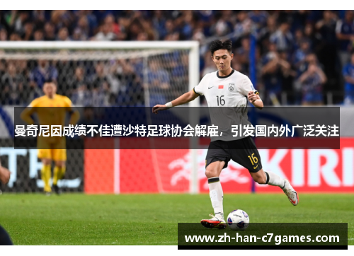 曼奇尼因成绩不佳遭沙特足球协会解雇，引发国内外广泛关注