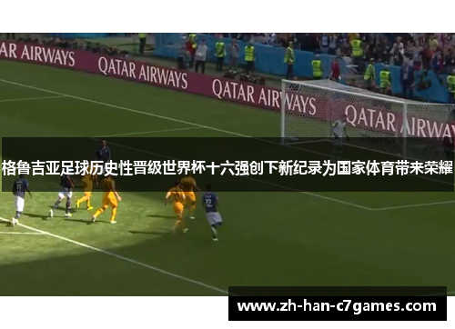 格鲁吉亚足球历史性晋级世界杯十六强创下新纪录为国家体育带来荣耀