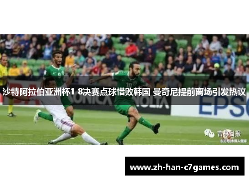 沙特阿拉伯亚洲杯1 8决赛点球惜败韩国 曼奇尼提前离场引发热议
