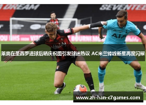 莱奥在圣西罗进球后晒庆祝图引发球迷热议 AC米兰锋线新星再度闪耀