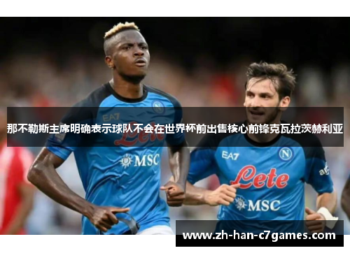 那不勒斯主席明确表示球队不会在世界杯前出售核心前锋克瓦拉茨赫利亚