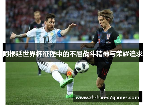 阿根廷世界杯征程中的不屈战斗精神与荣耀追求