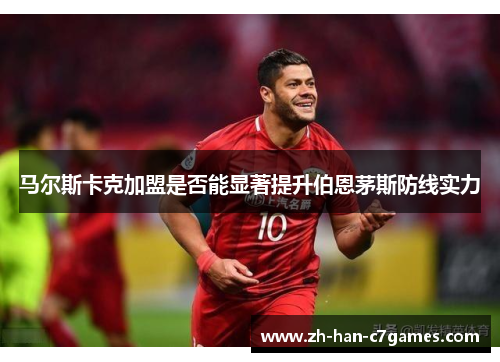 马尔斯卡克加盟是否能显著提升伯恩茅斯防线实力