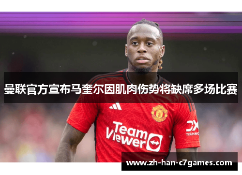曼联官方宣布马奎尔因肌肉伤势将缺席多场比赛 曼联官方宣布马奎尔因肌肉伤势将缺席多场比赛