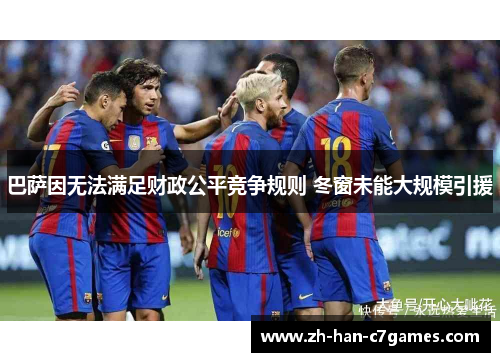 巴萨因无法满足财政公平竞争规则 冬窗未能大规模引援 巴萨因无法满足财政公平竞争规则 冬窗未能大规模引援