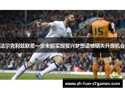 法尔克利兹联差一步未能实现复兴梦想遗憾错失升级机会 法尔克利兹联差一步未能实现复兴梦想遗憾错失升级机会