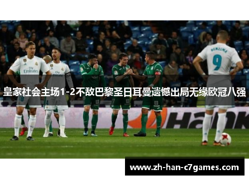 皇家社会主场1-2不敌巴黎圣日耳曼遗憾出局无缘欧冠八强