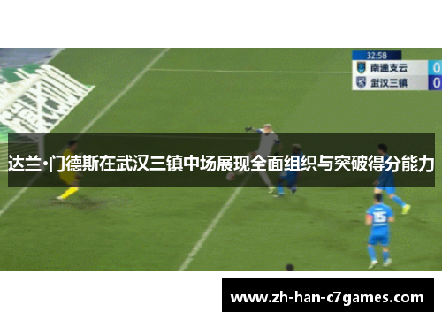达兰·门德斯在武汉三镇中场展现全面组织与突破得分能力